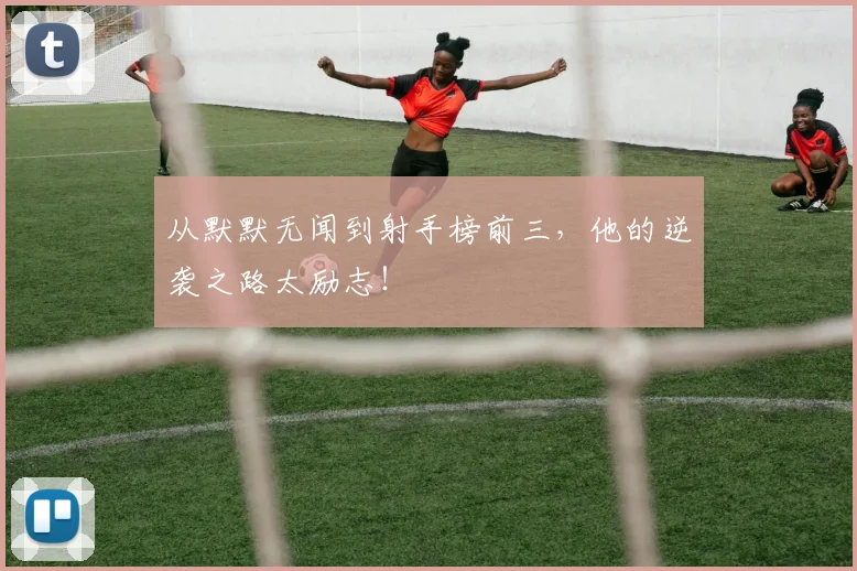 从默默无闻到射手榜前三，他的逆袭之路太励志！