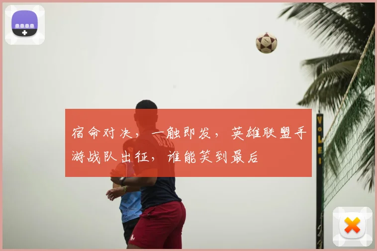 宿命对决，一触即发，英雄联盟手游战队出征，谁能笑到最后