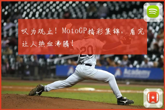叹为观止！MotoGP精彩集锦，看完让人热血沸腾！